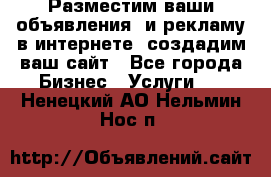 Разместим ваши объявления  и рекламу в интернете, создадим ваш сайт - Все города Бизнес » Услуги   . Ненецкий АО,Нельмин Нос п.